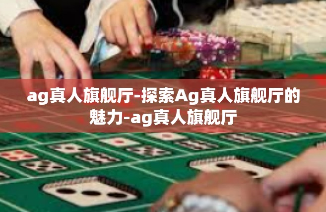 ag真人旗舰厅-探索Ag真人旗舰厅的魅力-ag真人旗舰厅