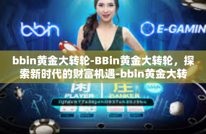 bbin黄金大转轮-BBin黄金大转轮，探索新时代的财富机遇-bbin黄金大转轮