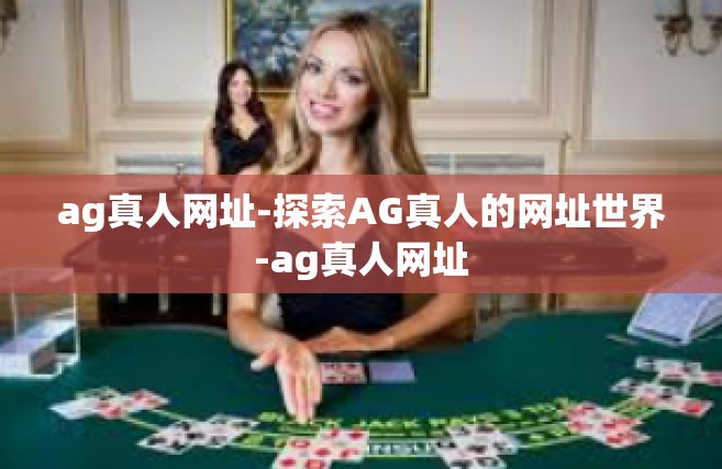 ag真人网址-探索AG真人的网址世界-ag真人网址