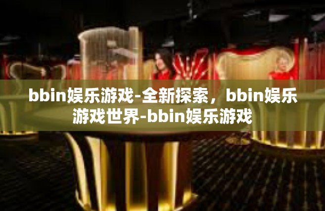 bbin娱乐游戏-全新探索，bbin娱乐游戏世界-bbin娱乐游戏