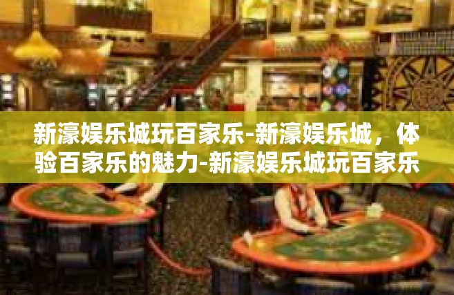 新濠娱乐城玩百家乐-新濠娱乐城，体验百家乐的魅力-新濠娱乐城玩百家乐