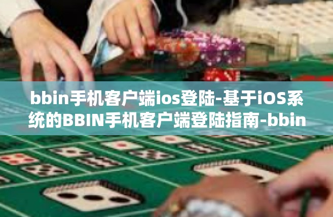 bbin手机客户端ios登陆-基于iOS系统的BBIN手机客户端登陆指南-bbin手机客户端ios登陆