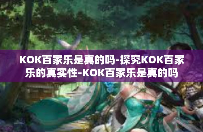 KOK百家乐是真的吗-探究KOK百家乐的真实性-KOK百家乐是真的吗