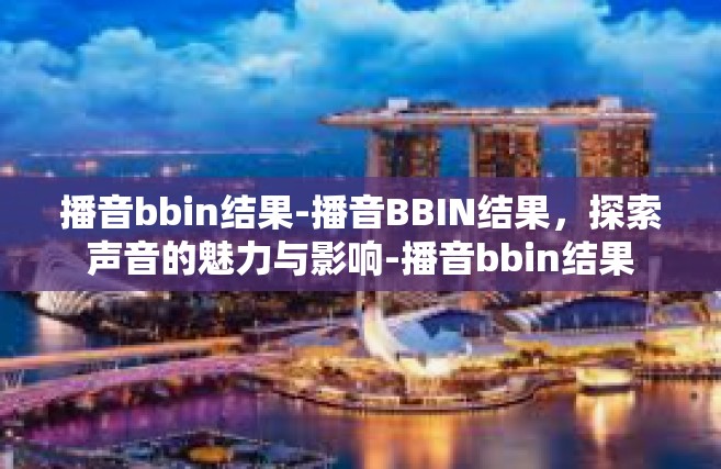 播音bbin结果-播音BBIN结果，探索声音的魅力与影响-播音bbin结果