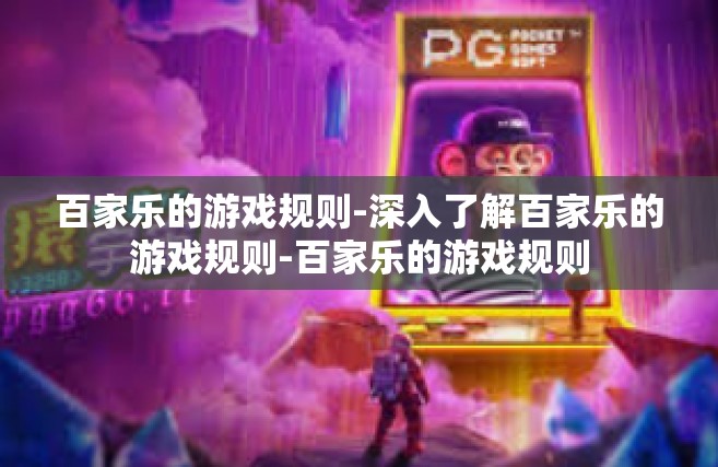 百家乐的游戏规则-深入了解百家乐的游戏规则-百家乐的游戏规则