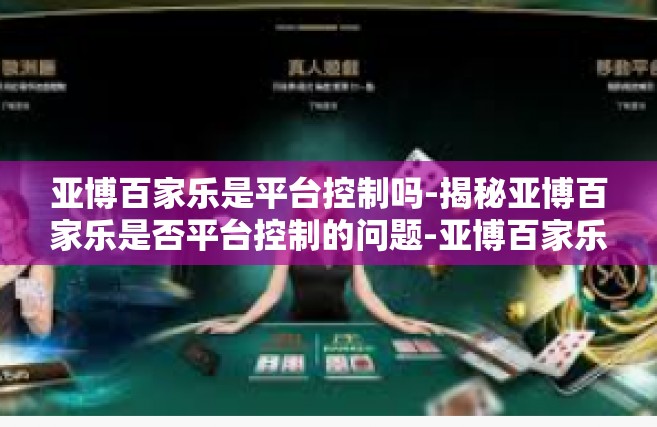 亚博百家乐是平台控制吗-揭秘亚博百家乐是否平台控制的问题-亚博百家乐是平台控制吗
