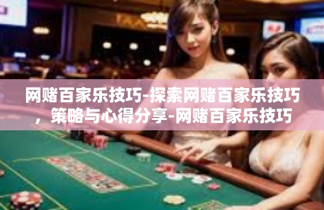 网赌百家乐技巧-探索网赌百家乐技巧，策略与心得分享-网赌百家乐技巧