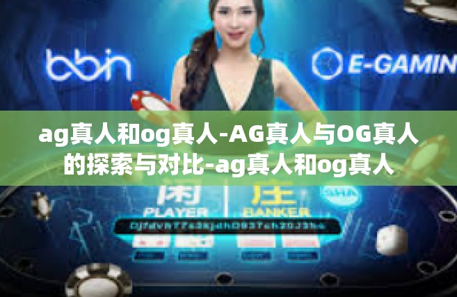ag真人和og真人-AG真人与OG真人的探索与对比-ag真人和og真人
