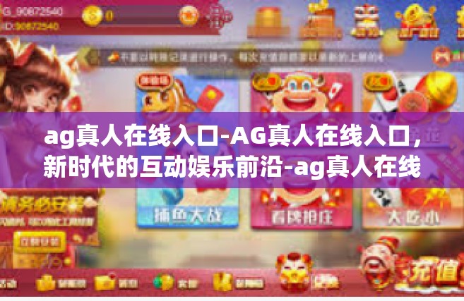 ag真人在线入口-AG真人在线入口，新时代的互动娱乐前沿-ag真人在线入口