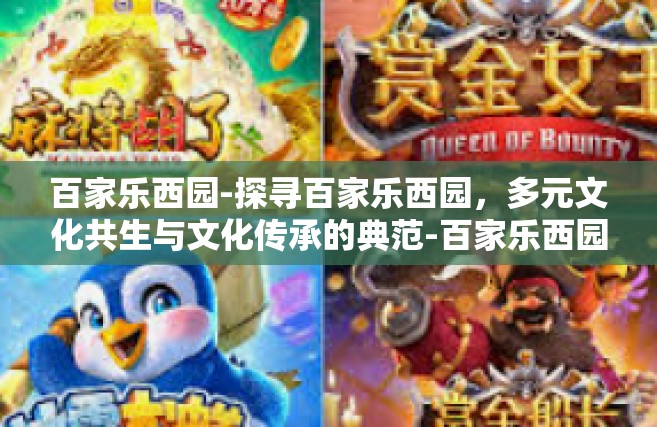 百家乐西园-探寻百家乐西园，多元文化共生与文化传承的典范-百家乐西园