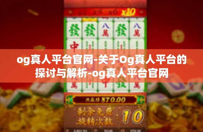 og真人平台官网-关于Og真人平台的探讨与解析-og真人平台官网
