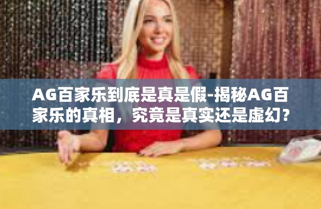 AG百家乐到底是真是假-揭秘AG百家乐的真相，究竟是真实还是虚幻？AG百家乐到底是真是假