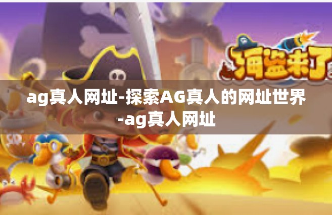 ag真人网址-探索AG真人的网址世界-ag真人网址