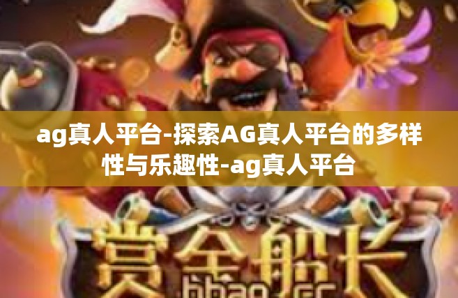 ag真人平台-探索AG真人平台的多样性与乐趣性-ag真人平台