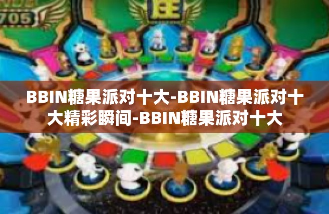 BBIN糖果派对十大-BBIN糖果派对十大精彩瞬间-BBIN糖果派对十大