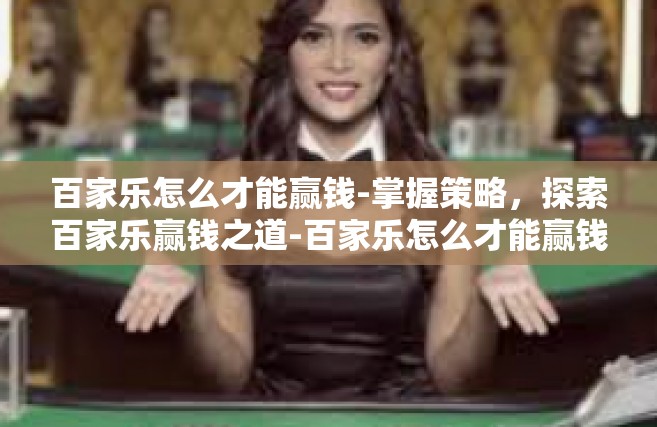 百家乐怎么才能赢钱-掌握策略，探索百家乐赢钱之道-百家乐怎么才能赢钱