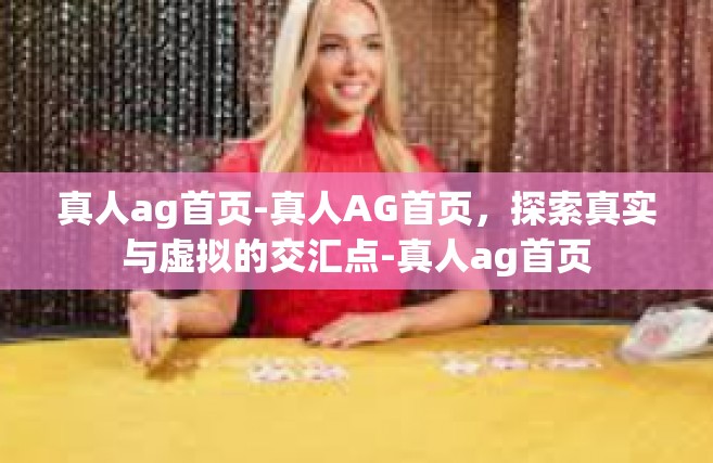 真人ag首页-真人AG首页，探索真实与虚拟的交汇点-真人ag首页