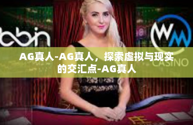 AG真人-AG真人，探索虚拟与现实的交汇点-AG真人