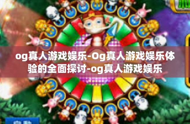 og真人游戏娱乐-Og真人游戏娱乐体验的全面探讨-og真人游戏娱乐