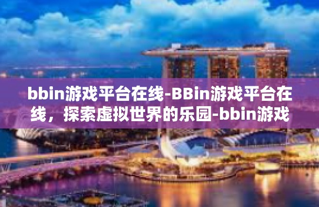 bbin游戏平台在线-BBin游戏平台在线，探索虚拟世界的乐园-bbin游戏平台在线
