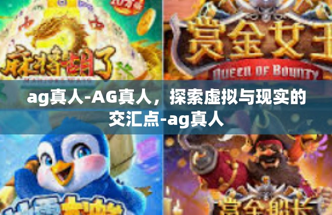 ag真人-AG真人，探索虚拟与现实的交汇点-ag真人