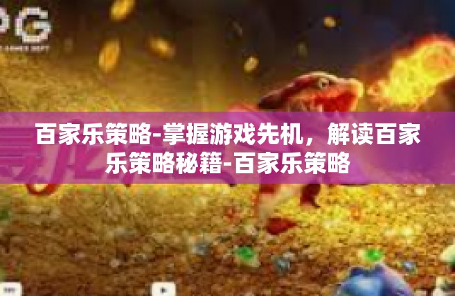 百家乐策略-掌握游戏先机，解读百家乐策略秘籍-百家乐策略