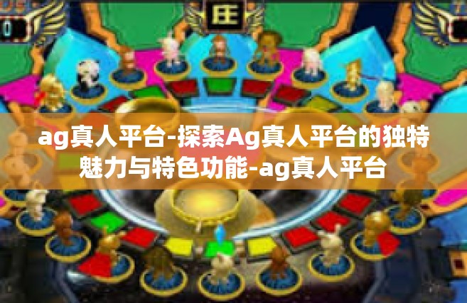 ag真人平台-探索Ag真人平台的独特魅力与特色功能-ag真人平台