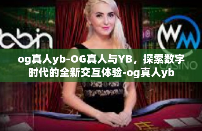 og真人yb-OG真人与YB，探索数字时代的全新交互体验-og真人yb