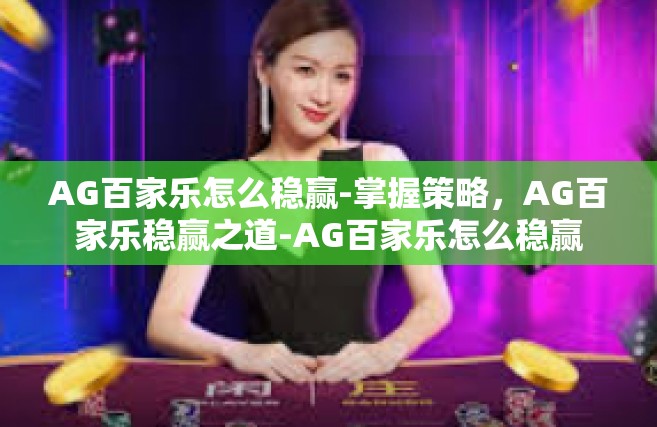 AG百家乐怎么稳赢-掌握策略，AG百家乐稳赢之道-AG百家乐怎么稳赢