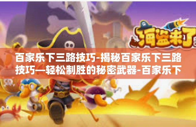 百家乐下三路技巧-揭秘百家乐下三路技巧—轻松制胜的秘密武器-百家乐下三路技巧