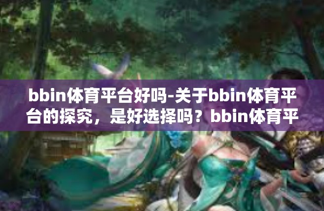 bbin体育平台好吗-关于bbin体育平台的探究，是好选择吗？bbin体育平台好吗