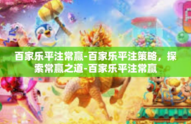 百家乐平注常赢-百家乐平注策略，探索常赢之道-百家乐平注常赢