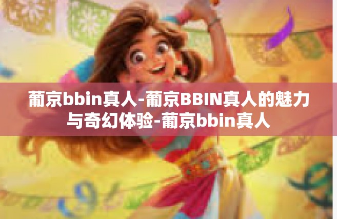 葡京bbin真人-葡京BBIN真人的魅力与奇幻体验-葡京bbin真人