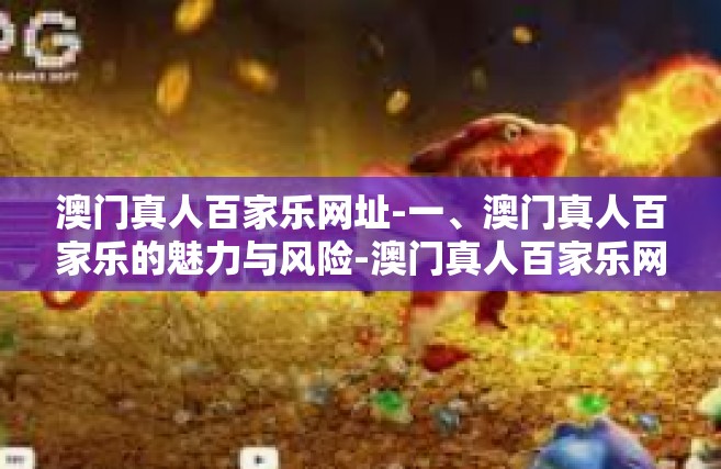 澳门真人百家乐网址-一、澳门真人百家乐的魅力与风险-澳门真人百家乐网址