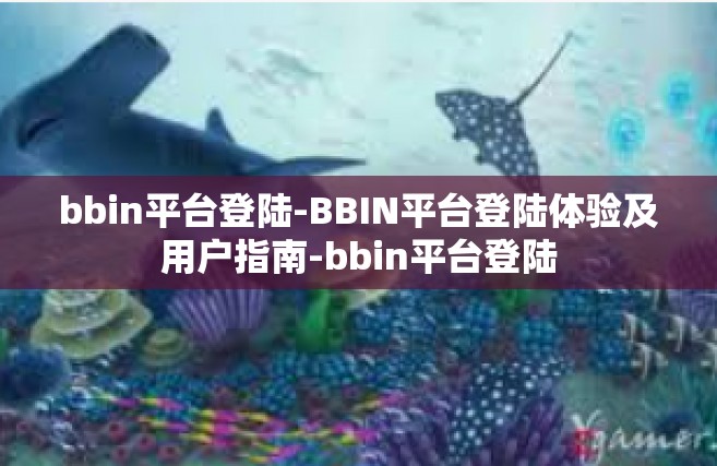bbin平台登陆-BBIN平台登陆体验及用户指南-bbin平台登陆