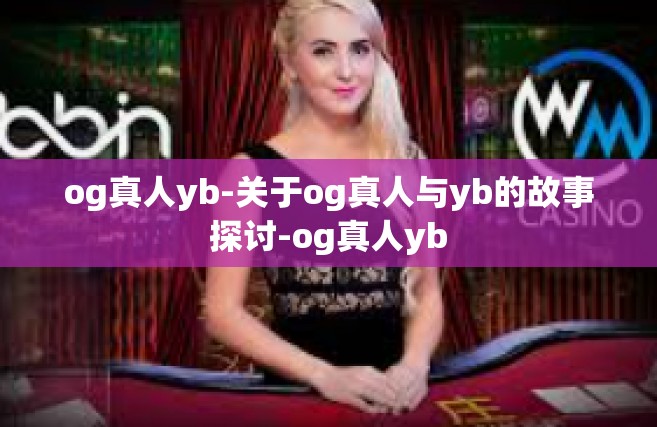 og真人yb-关于og真人与yb的故事探讨-og真人yb