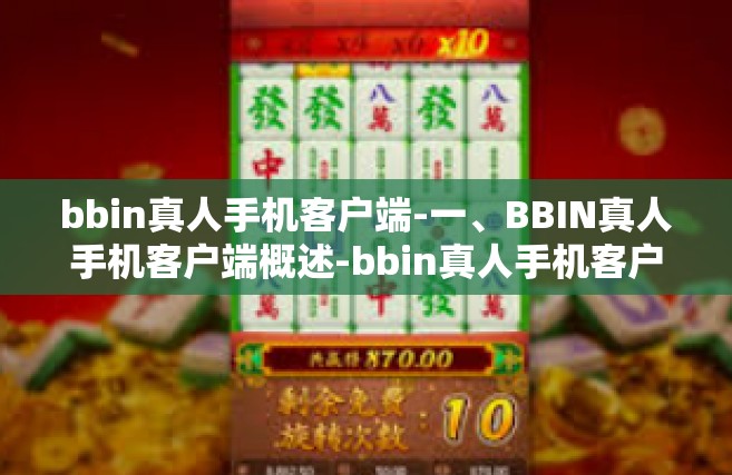 bbin真人手机客户端-一、BBIN真人手机客户端概述-bbin真人手机客户端