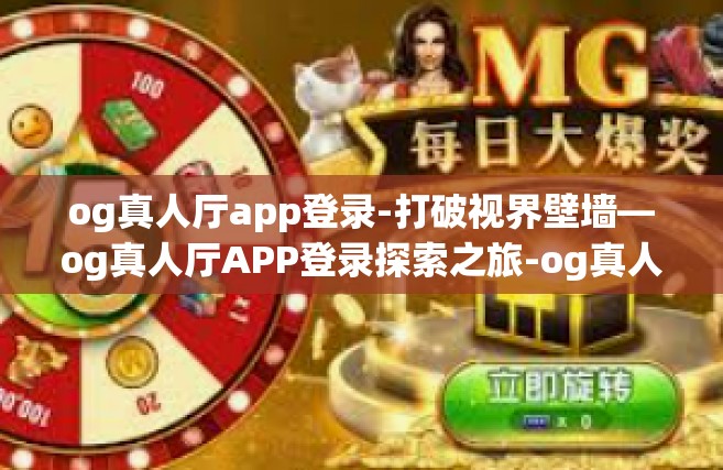 og真人厅app登录-打破视界壁墙—og真人厅APP登录探索之旅-og真人厅app登录