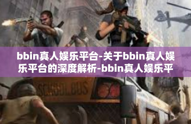 bbin真人娱乐平台-关于bbin真人娱乐平台的深度解析-bbin真人娱乐平台