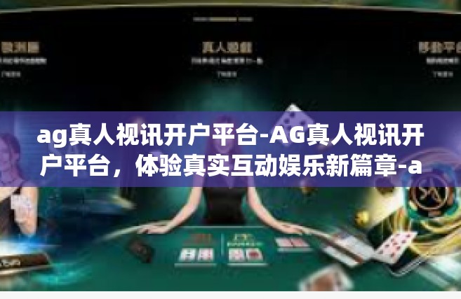 ag真人视讯开户平台-AG真人视讯开户平台，体验真实互动娱乐新篇章-ag真人视讯开户平台