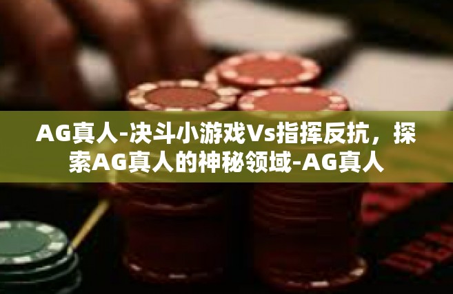 AG真人-决斗小游戏Vs指挥反抗，探索AG真人的神秘领域-AG真人