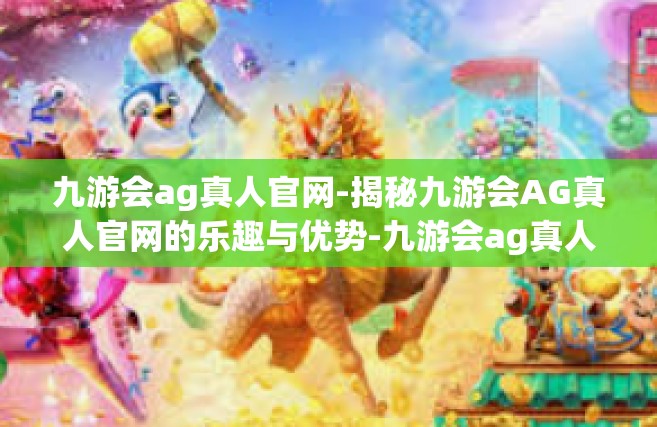 九游会ag真人官网-揭秘九游会AG真人官网的乐趣与优势-九游会ag真人官网