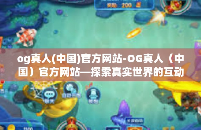 og真人(中国)官方网站-OG真人（中国）官方网站—探索真实世界的互动娱乐体验-og真人(中国)官方网站