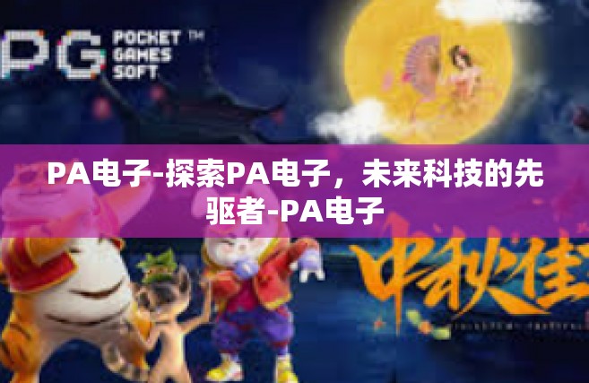 PA电子-探索PA电子，未来科技的先驱者-PA电子