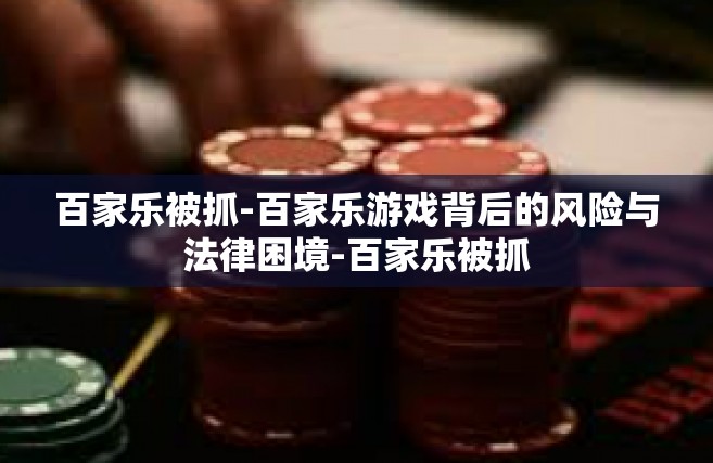 百家乐被抓-百家乐游戏背后的风险与法律困境-百家乐被抓
