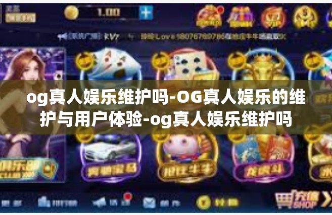 og真人娱乐维护吗-OG真人娱乐的维护与用户体验-og真人娱乐维护吗