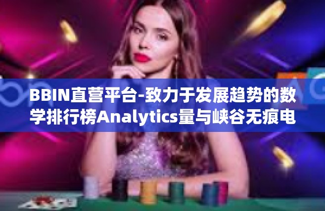 BBIN直营平台-致力于发展趋势的数学排行榜Analytics量与峡谷无痕电竞先锋的新天地 BBIN直营平台综述-BBIN直营平台