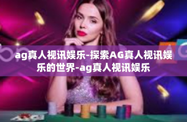 ag真人视讯娱乐-探索AG真人视讯娱乐的世界-ag真人视讯娱乐