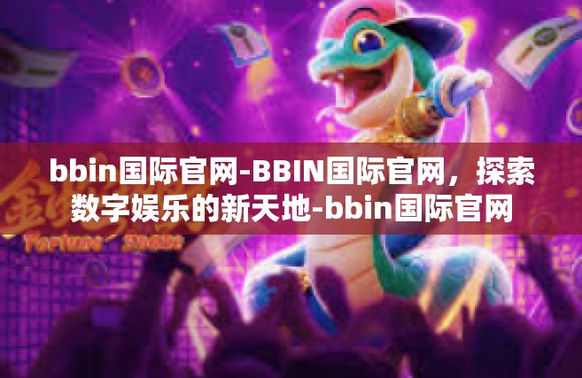 bbin国际官网-BBIN国际官网，探索数字娱乐的新天地-bbin国际官网