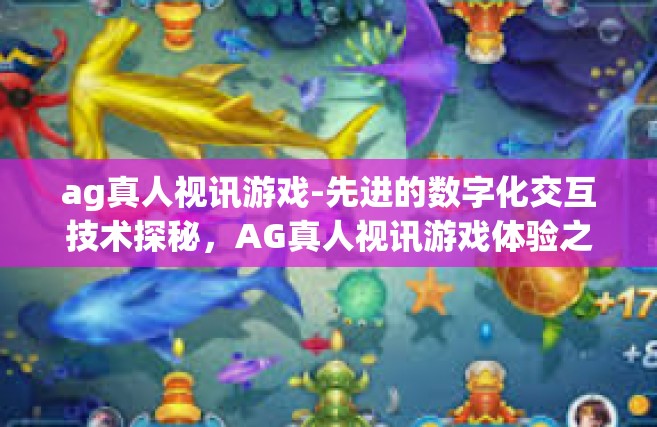 ag真人视讯游戏-先进的数字化交互技术探秘，AG真人视讯游戏体验之旅-ag真人视讯游戏